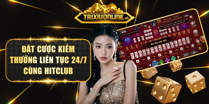 Đặt cược kiếm thưởng liên tục 24/7 cùng HitClub
