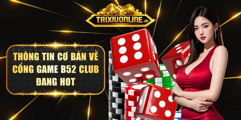 Thông tin cơ bản về cổng game B52 Club đang hot